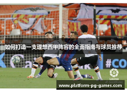 如何打造一支理想西甲阵容的全面指南与球员推荐