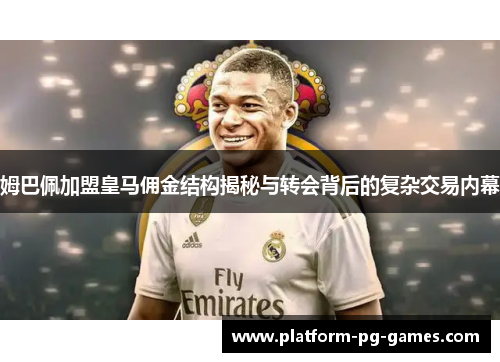 姆巴佩加盟皇马佣金结构揭秘与转会背后的复杂交易内幕