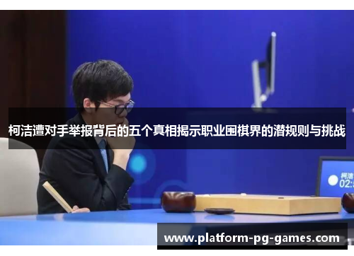 柯洁遭对手举报背后的五个真相揭示职业围棋界的潜规则与挑战