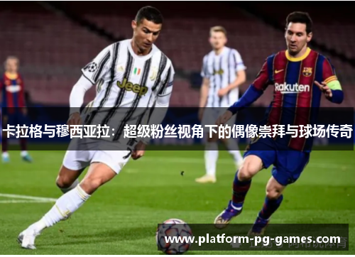 卡拉格与穆西亚拉：超级粉丝视角下的偶像崇拜与球场传奇