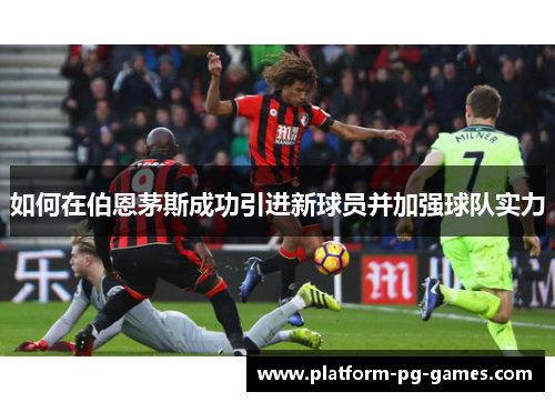 如何在伯恩茅斯成功引进新球员并加强球队实力