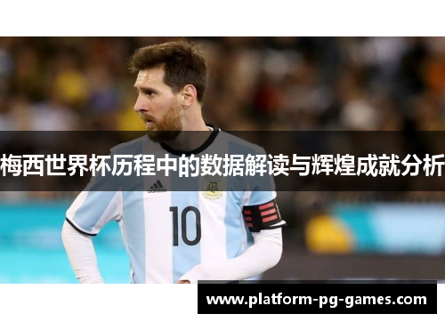 梅西世界杯历程中的数据解读与辉煌成就分析