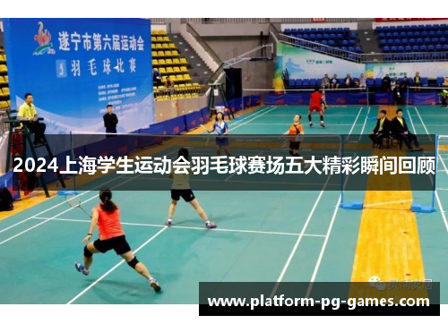 2024上海学生运动会羽毛球赛场五大精彩瞬间回顾