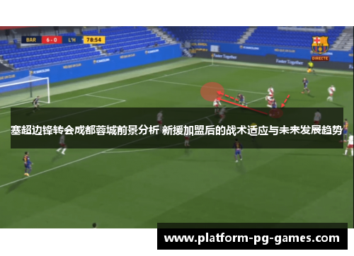 塞超边锋转会成都蓉城前景分析 新援加盟后的战术适应与未来发展趋势