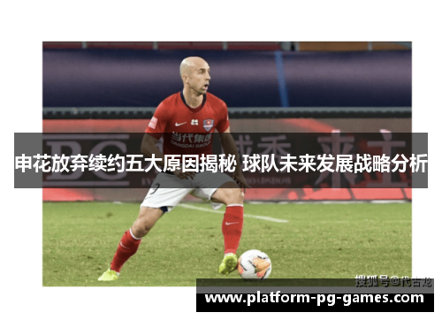 申花放弃续约五大原因揭秘 球队未来发展战略分析