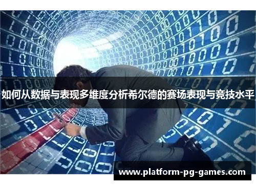 如何从数据与表现多维度分析希尔德的赛场表现与竞技水平