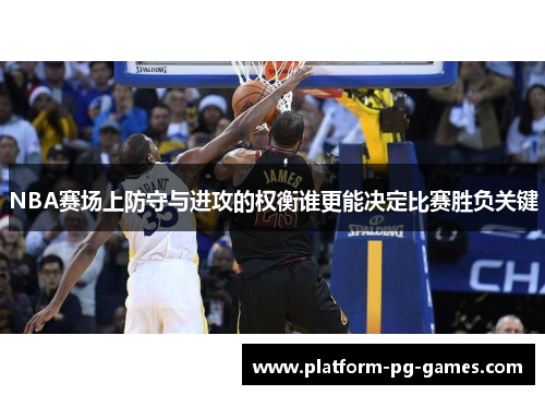 NBA赛场上防守与进攻的权衡谁更能决定比赛胜负关键