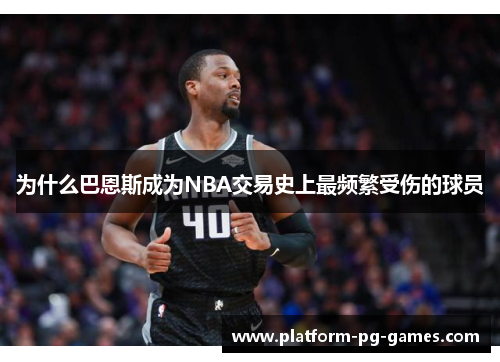 为什么巴恩斯成为NBA交易史上最频繁受伤的球员
