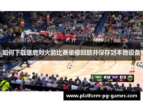 如何下载雄鹿对火箭比赛录像回放并保存到本地设备