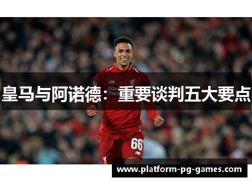 皇马与阿诺德：重要谈判五大要点