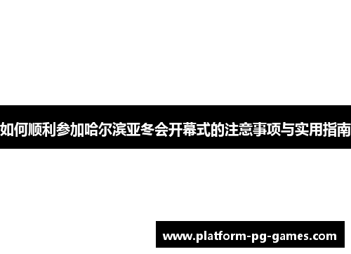 如何顺利参加哈尔滨亚冬会开幕式的注意事项与实用指南