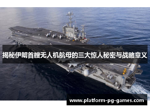 揭秘伊朗首艘无人机航母的三大惊人秘密与战略意义