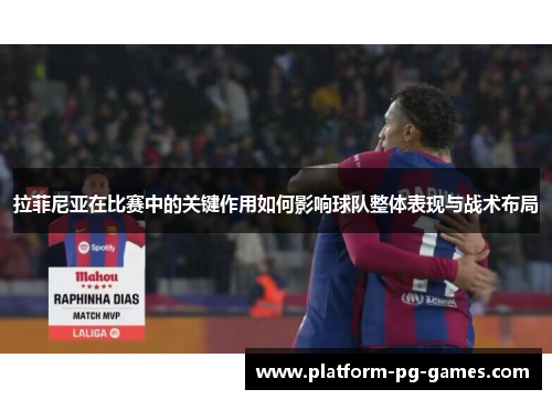 拉菲尼亚在比赛中的关键作用如何影响球队整体表现与战术布局
