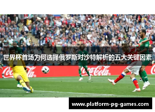 世界杯首场为何选择俄罗斯对沙特解析的五大关键因素