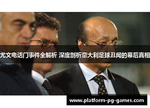 尤文电话门事件全解析 深度剖析意大利足球丑闻的幕后真相
