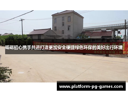 砥砺初心携手共进打造更加安全便捷绿色环保的美好出行环境