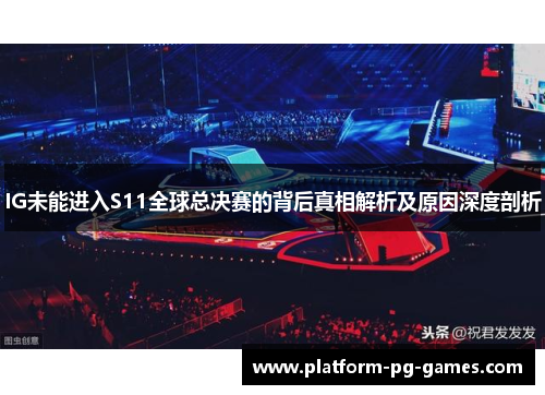IG未能进入S11全球总决赛的背后真相解析及原因深度剖析