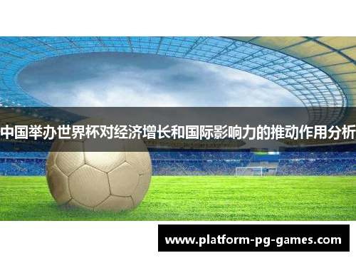 中国举办世界杯对经济增长和国际影响力的推动作用分析