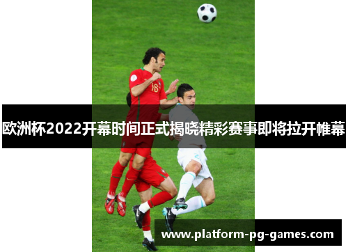 欧洲杯2022开幕时间正式揭晓精彩赛事即将拉开帷幕