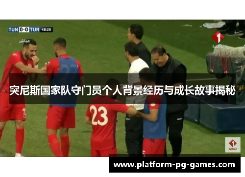 突尼斯国家队守门员个人背景经历与成长故事揭秘