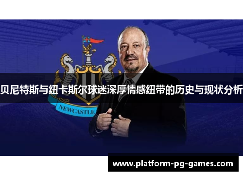 贝尼特斯与纽卡斯尔球迷深厚情感纽带的历史与现状分析