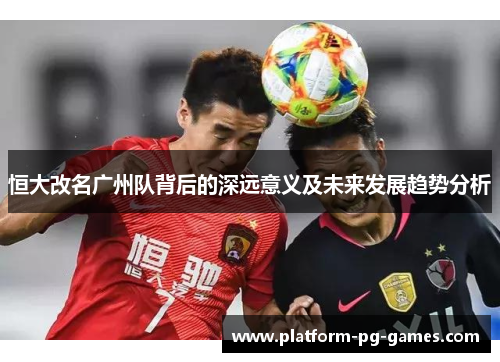 恒大改名广州队背后的深远意义及未来发展趋势分析