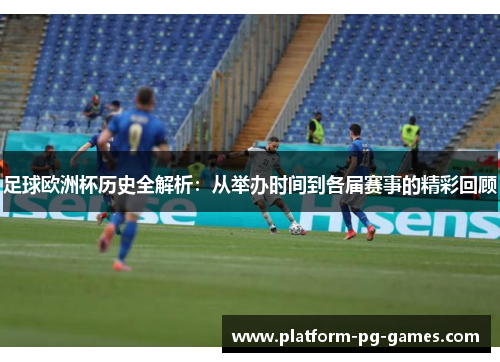 足球欧洲杯历史全解析：从举办时间到各届赛事的精彩回顾
