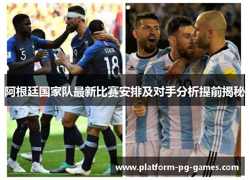 阿根廷国家队最新比赛安排及对手分析提前揭秘
