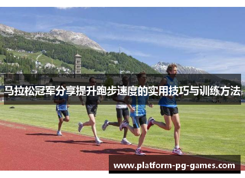 马拉松冠军分享提升跑步速度的实用技巧与训练方法