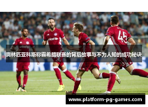 奥林匹亚科斯称霸希腊联赛的背后故事与不为人知的成功秘诀