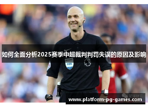 如何全面分析2025赛季中超裁判判罚失误的原因及影响