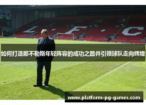 如何打造那不勒斯年轻阵容的成功之路并引领球队走向辉煌