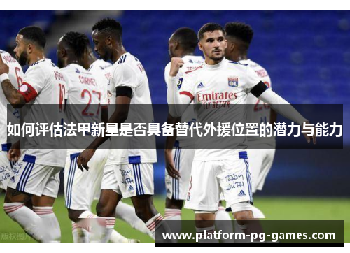 如何评估法甲新星是否具备替代外援位置的潜力与能力