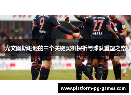 尤文图斯崛起的三个关键契机探析与球队重塑之路