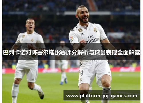 巴列卡诺对阵塞尔塔比赛评分解析与球员表现全面解读