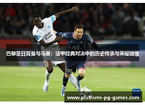 巴黎圣日耳曼与马赛:法甲经典对决中的历史传承与荣耀碰撞