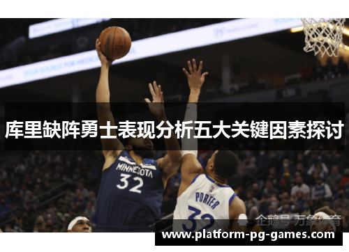 库里缺阵勇士表现分析五大关键因素探讨 库里缺阵勇士表现分析五大关键因素探讨