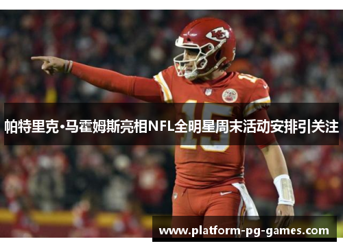 帕特里克·马霍姆斯亮相NFL全明星周末活动安排引关注 帕特里克·马霍姆斯亮相NFL全明星周末活动安排引关注
