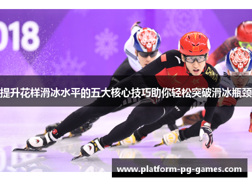 提升花样滑冰水平的五大核心技巧助你轻松突破滑冰瓶颈 提升花样滑冰水平的五大核心技巧助你轻松突破滑冰瓶颈
