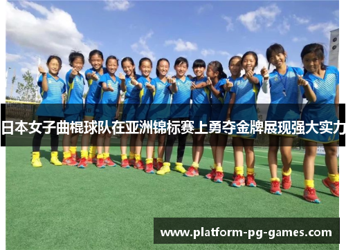 日本女子曲棍球队在亚洲锦标赛上勇夺金牌展现强大实力 日本女子曲棍球队在亚洲锦标赛上勇夺金牌展现强大实力