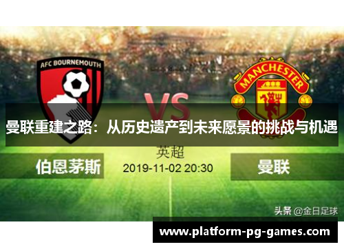 曼联重建之路:从历史遗产到未来愿景的挑战与机遇 曼联重建之路:从历史遗产到未来愿景的挑战与机遇