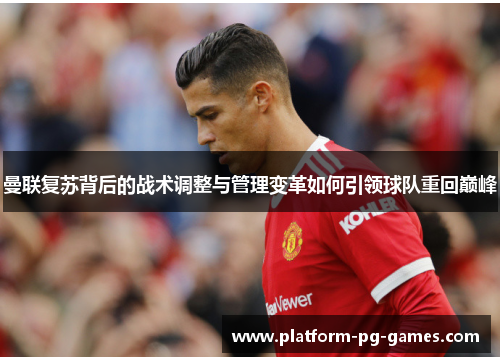 曼联复苏背后的战术调整与管理变革如何引领球队重回巅峰 曼联复苏背后的战术调整与管理变革如何引领球队重回巅峰