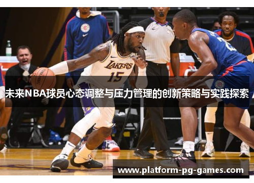 未来NBA球员心态调整与压力管理的创新策略与实践探索 未来NBA球员心态调整与压力管理的创新策略与实践探索