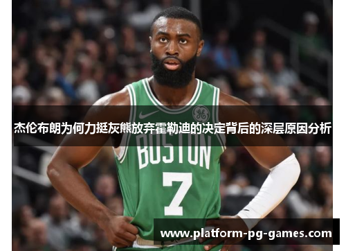 杰伦布朗为何力挺灰熊放弃霍勒迪的决定背后的深层原因分析