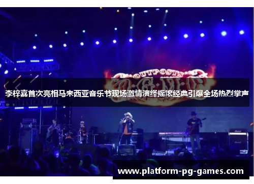 李梓嘉首次亮相马来西亚音乐节现场激情演绎摇滚经典引爆全场热烈掌声 李梓嘉首次亮相马来西亚音乐节现场激情演绎摇滚经典引爆全场热烈掌声