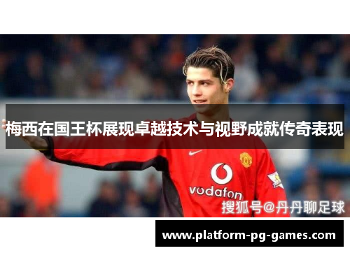 梅西在国王杯展现卓越技术与视野成就传奇表现