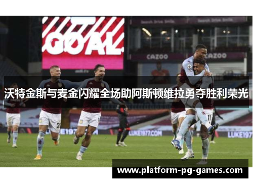 沃特金斯与麦金闪耀全场助阿斯顿维拉勇夺胜利荣光