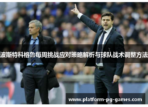 波斯特科格鲁每周挑战应对策略解析与球队战术调整方法