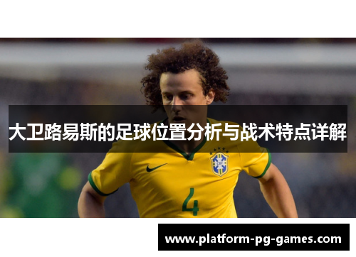 大卫路易斯的足球位置分析与战术特点详解