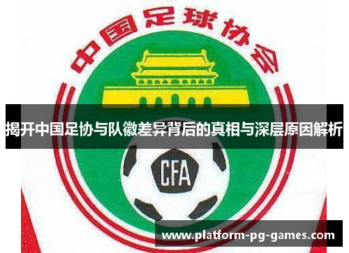 揭开中国足协与队徽差异背后的真相与深层原因解析